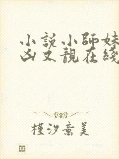 小说小师妹她又凶又靓在线阅读