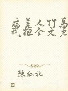 病美人竹马只给我抱全文免费阅读