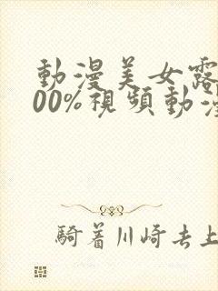 动漫美女露胸100%视频动漫