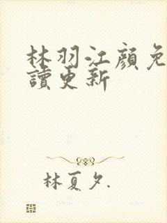 林羽江颜免费阅读更新