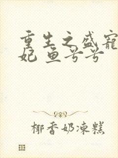 重生之盛宠太子妃 鱼兮兮