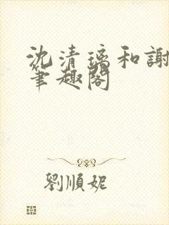 沈清璃和谢明川笔趣阁