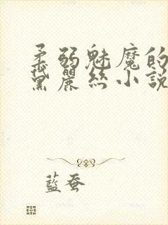 柔弱魅魔的逆袭黛丽丝小说