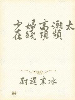 少妇高潮太爽了在线视频