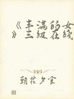 《丰满的女邻居》三级在线观看