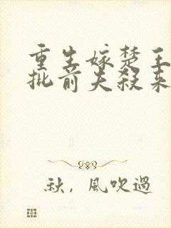 重生嫁楚王?疯批前夫杀来了