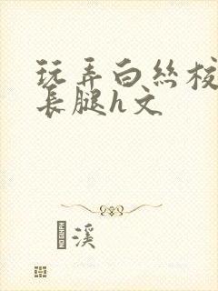 玩弄白丝校花的长腿h文