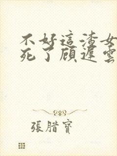 不好这渣女要虐死了顾迟云阅读全文