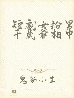 短剧女扮男装被千岁爷相中了免费观看