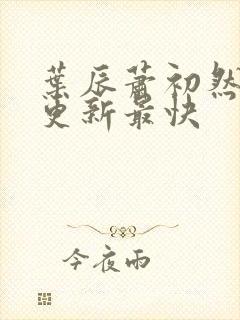 叶辰萧初然哪里更新最快封面
