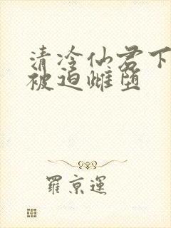 清冷仙君下山后被迫雌堕封面