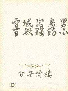 雪域囚鸟男主占有欲强的小说推荐