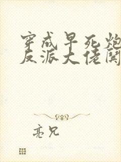 穿成早死炮灰,反派大佬哄我嫁他