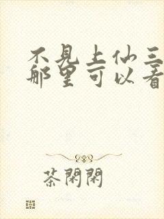 不见上仙三百年那里可以看