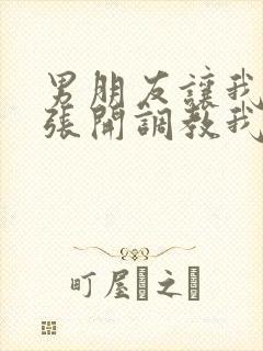 男朋友让我把腿张开调教我封面