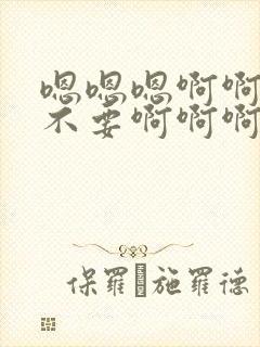 嗯嗯嗯啊啊啊啊不要啊啊啊