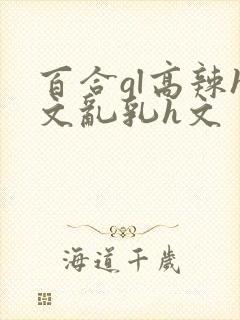 百合gl高辣h文乱乳h文