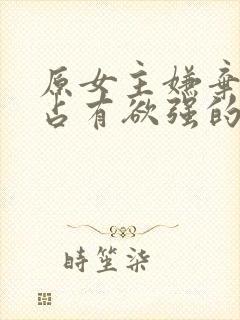 原女主嫌弃男主占有欲强的小说推荐