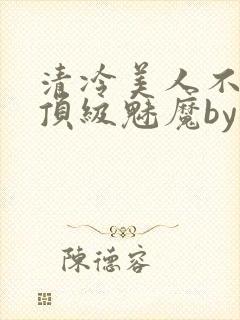 清冷美人不他是顶级魅魔by梅子瞎了