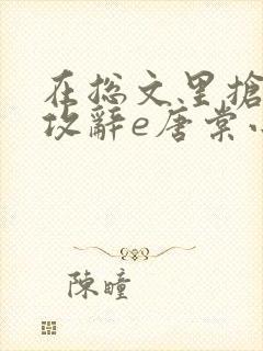 在总文里抢主角攻辞e唐棠小说全文阅读txt