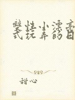 双性小漂亮被花式玩弄的日常小说