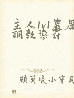 主人1v1严厉调教惩罚