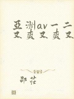亚洲av一二三又爽又爽又色