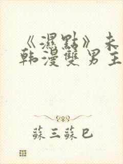 《湿点》未删减韩漫双男主