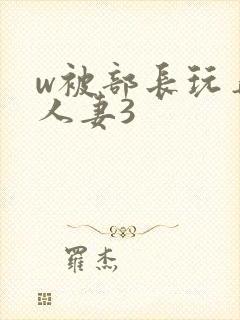 w被部长玩弄的人妻3