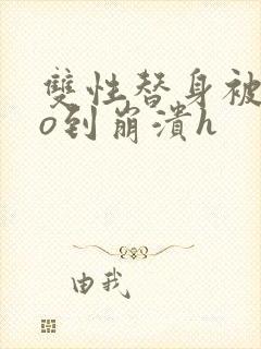 双性替身被cao到崩溃h封面