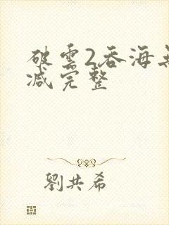 破云2吞海无删减完整