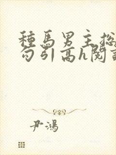 种马男主总是被勾引高h阅读