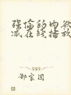 强伦的肉欲未删减在线播放