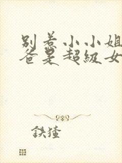 别惹小小姐她后爸是超级女儿奴短剧大结局