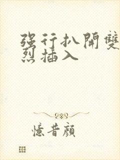 强行扒开双腿猛烈插入