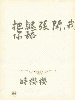 把腿张开,我给你舔