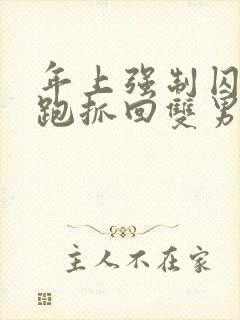 年上强制囚禁逃跑抓回双男主笔趣阁