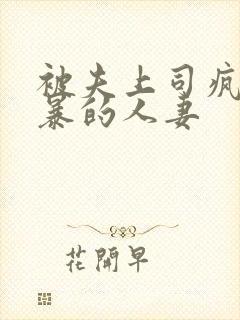 被夫上司疯狂强暴的人妻