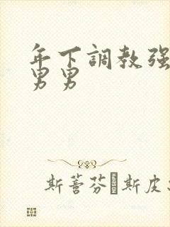 年下调教强制爱男男