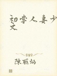 初尝人妻少妇h文