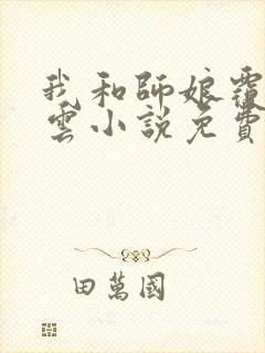 我和师娘覆雨翻云小说免费阅读下载