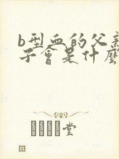 b型血的父亲孩子会是什么血型