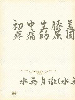 初中生膝盖弯曲疼痛的原因