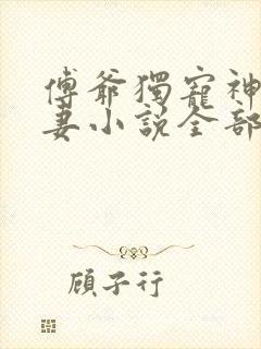 傅爷独宠神秘娇妻小说全部章节