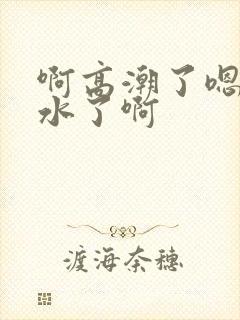 啊高潮了嗯～喷水了啊