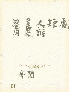 思美人短剧女主角是谁