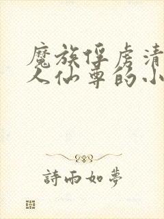 魔族俘虏清冷美人仙尊的小说