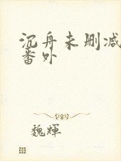 沉舟未删减全文番外