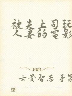 被夫上司玩弄的人妻的电影