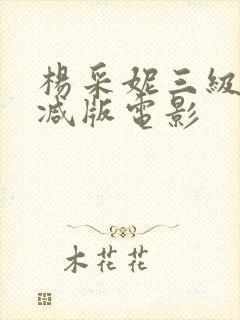 杨采妮三级未删减版电影